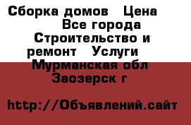 Сборка домов › Цена ­ 100 - Все города Строительство и ремонт » Услуги   . Мурманская обл.,Заозерск г.